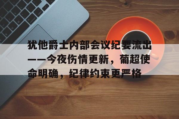 犹他爵士内部会议纪要流出——今夜伤情更新，葡超使命明确，纪律约束更严格-爱游戏